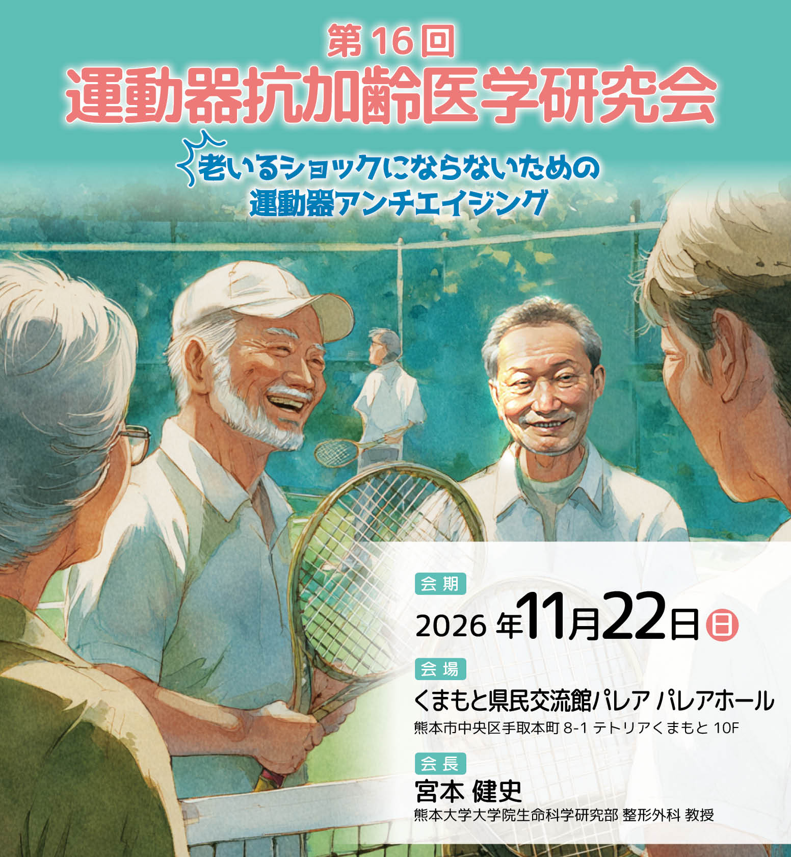 大会名：第16回運動器抗加齢医学研究会
開催日時：2026年（令和8年）11月22日（日）
会場：くまもと県民交流館パレア　パレアホール　（熊本市）
会長：宮本　健史　（熊本大学大学院生命科学研究部 整形外科 教授）
テーマ： オイルショックにならないための運動器アンチエイジング

　